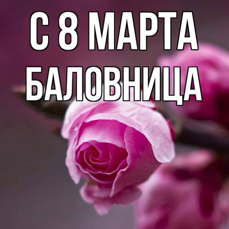 Открытка с именем, Баловница, C 8 МАРТА