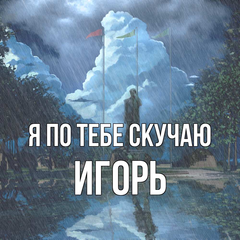 Открытка на каждый день с именем, Игорь Я по тебе скучаю печалька Прикольная открытка с пожеланием онлайн скачать бесплатно 