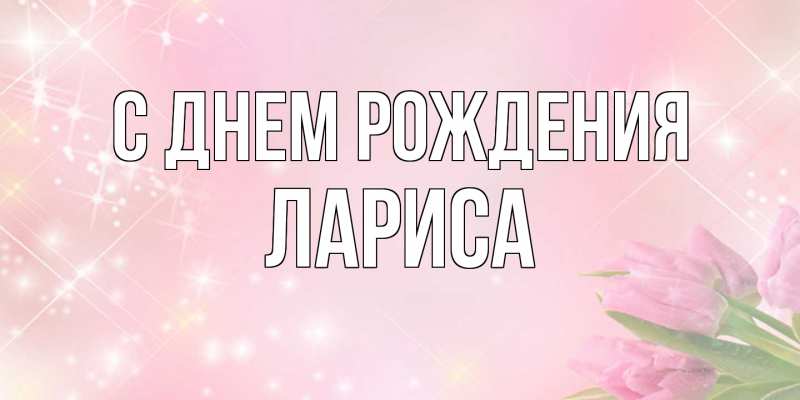 Открытка с именем, Лариса, С днем рождения