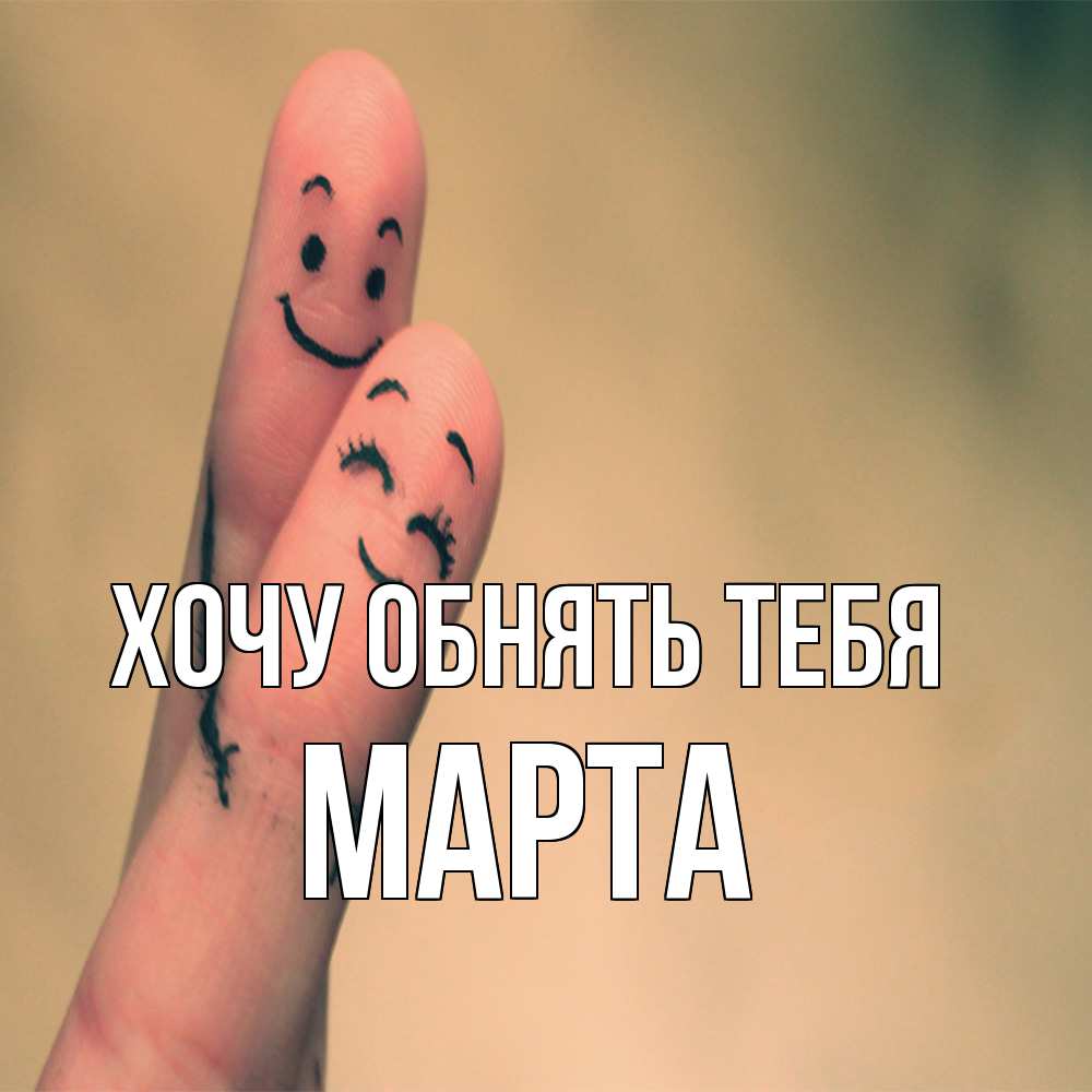 Открытка на каждый день с именем, Марта Хочу обнять тебя рисунок на пальцах Прикольная открытка с пожеланием онлайн скачать бесплатно 