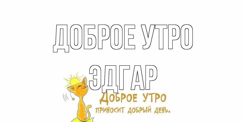 Открытка на каждый день с именем, Эдгар Доброе утро кот, солнце Прикольная открытка с пожеланием онлайн скачать бесплатно 