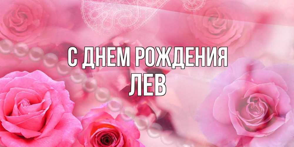Открытка на каждый день с именем, Лев С днем рождения открытка с розами и жемчугом Прикольная открытка с пожеланием онлайн скачать бесплатно 