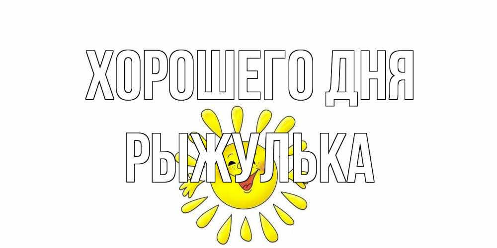 Открытка на каждый день с именем, рыжулька Хорошего дня открытка на каждый день Прикольная открытка с пожеланием онлайн скачать бесплатно 