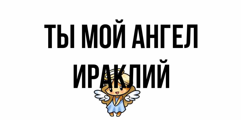 Открытка на каждый день с именем, Ираклий Ты мой ангел ангел Прикольная открытка с пожеланием онлайн скачать бесплатно 