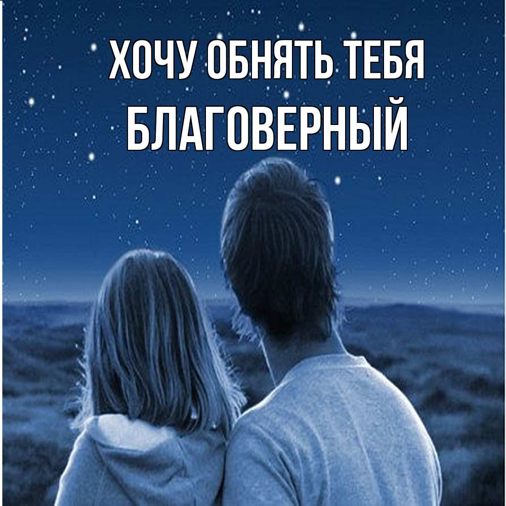 Открытка на каждый день с именем, Благоверный Хочу обнять тебя парень с девушкой смотрят на звезды Прикольная открытка с пожеланием онлайн скачать бесплатно 