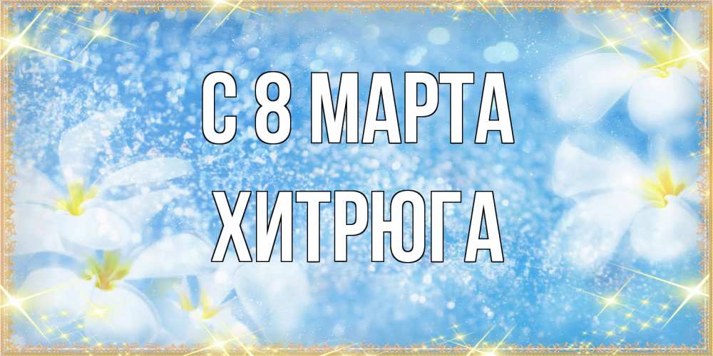 Открытка на каждый день с именем, хитрюга C 8 МАРТА международный женский день Прикольная открытка с пожеланием онлайн скачать бесплатно 