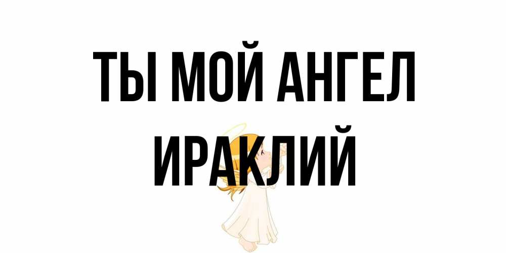 Открытка на каждый день с именем, Ираклий Ты мой ангел ангел, девочка Прикольная открытка с пожеланием онлайн скачать бесплатно 