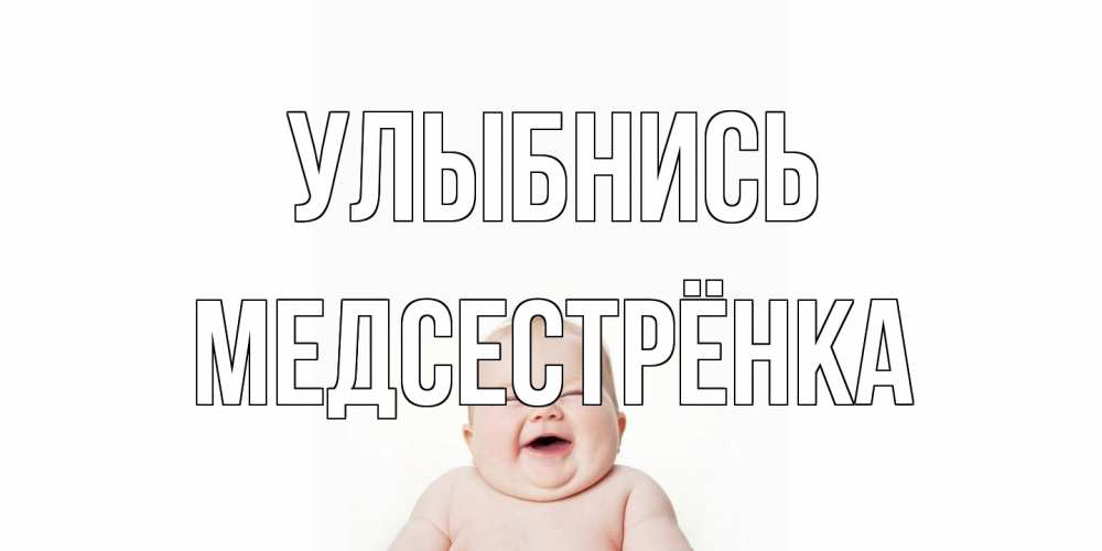 Открытка на каждый день с именем, Медсестрёнка Улыбнись ребенок Прикольная открытка с пожеланием онлайн скачать бесплатно 