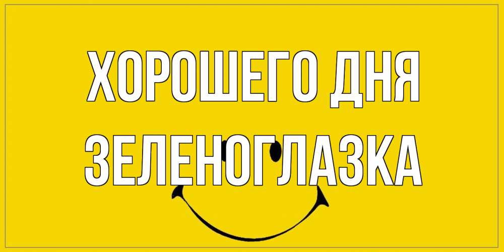 Открытка на каждый день с именем, зеленоглазка Хорошего дня улыбка Прикольная открытка с пожеланием онлайн скачать бесплатно 