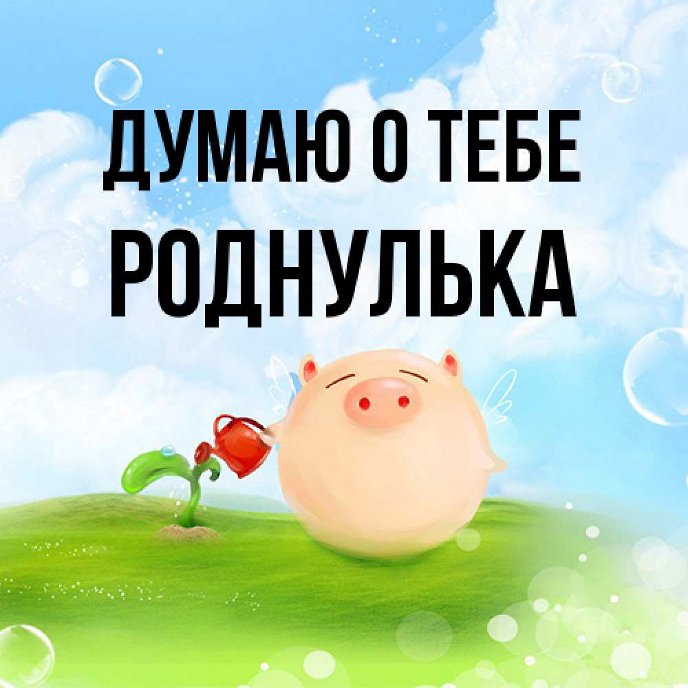 Открытка на каждый день с именем, Роднулька Думаю о тебе позитивная свинюшка Прикольная открытка с пожеланием онлайн скачать бесплатно 