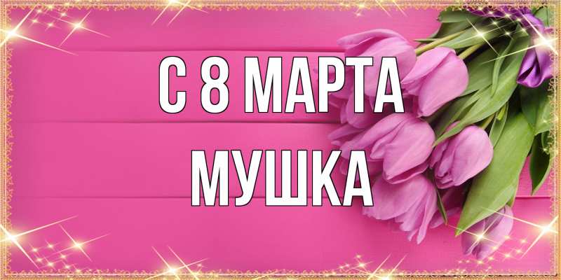 Открытка с именем, мушка, C 8 МАРТА