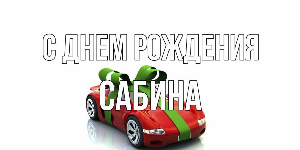 Открытка на каждый день с именем, Сабина С днем рождения машина, бантик Прикольная открытка с пожеланием онлайн скачать бесплатно 