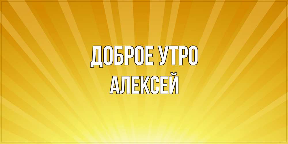 Открытка на каждый день с именем, Алексей Доброе утро пожелания доброго утра Прикольная открытка с пожеланием онлайн скачать бесплатно 