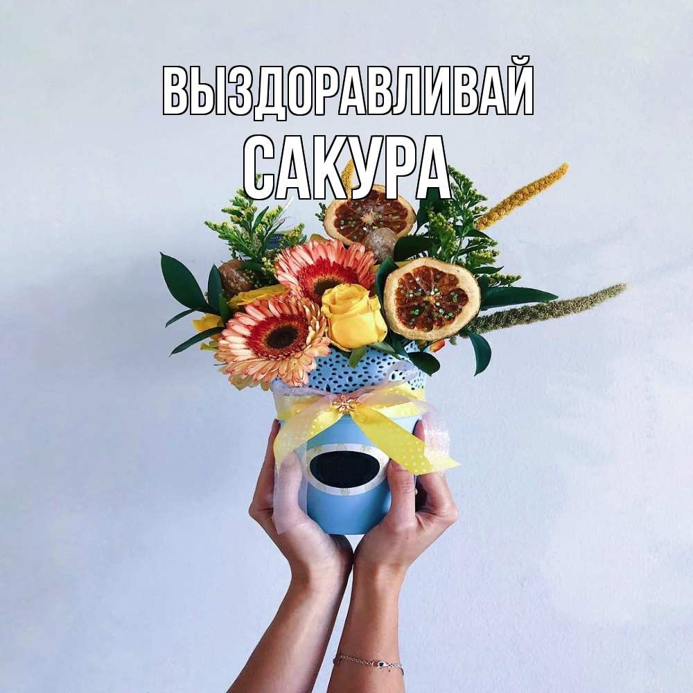 Открытка на каждый день с именем, Сакура Выздоравливай в руках букет полезный Прикольная открытка с пожеланием онлайн скачать бесплатно 