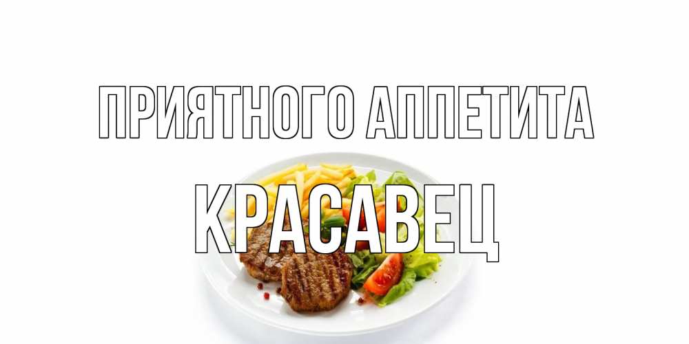 Открытка на каждый день с именем, Красавец Приятного аппетита стейк,картошка фри, салат Прикольная открытка с пожеланием онлайн скачать бесплатно 