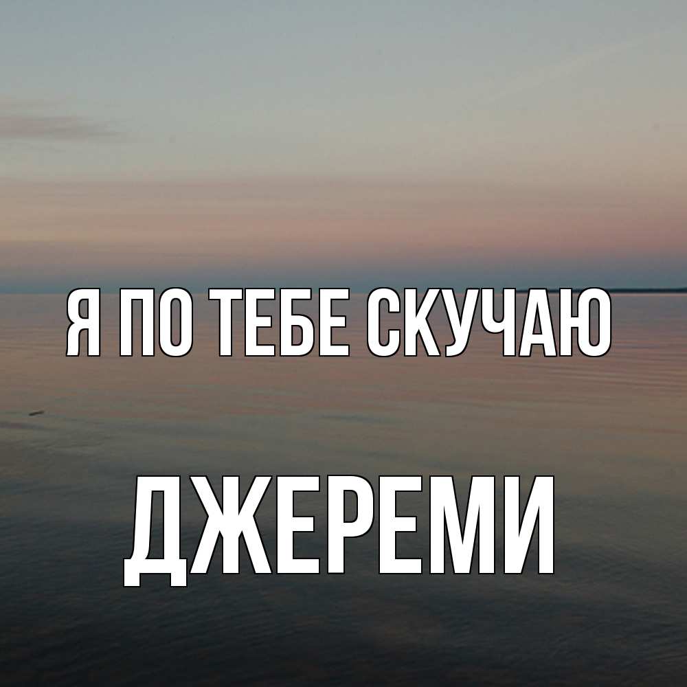 Открытка на каждый день с именем, Джереми Я по тебе скучаю пусто Прикольная открытка с пожеланием онлайн скачать бесплатно 