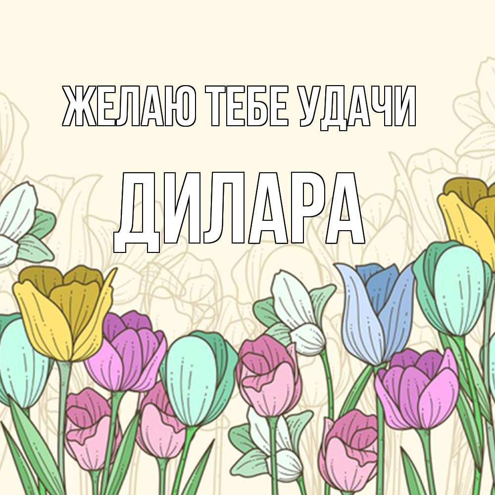 Открытка на каждый день с именем, Дилара Желаю тебе удачи тюльпаны Прикольная открытка с пожеланием онлайн скачать бесплатно 