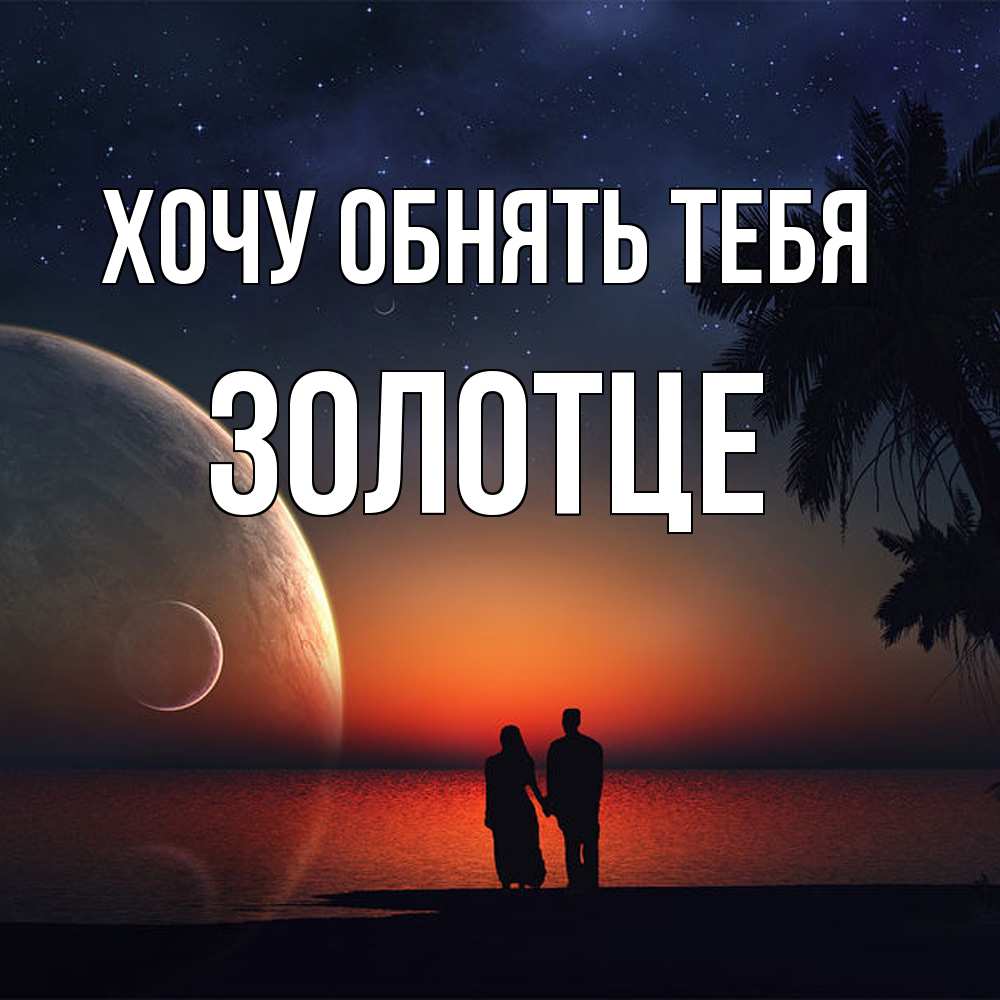 Открытка на каждый день с именем, Золотце Хочу обнять тебя восход спутников Прикольная открытка с пожеланием онлайн скачать бесплатно 