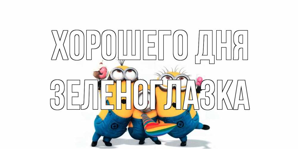 Открытка на каждый день с именем, зеленоглазка Хорошего дня миньоны и прекрасный день Прикольная открытка с пожеланием онлайн скачать бесплатно 