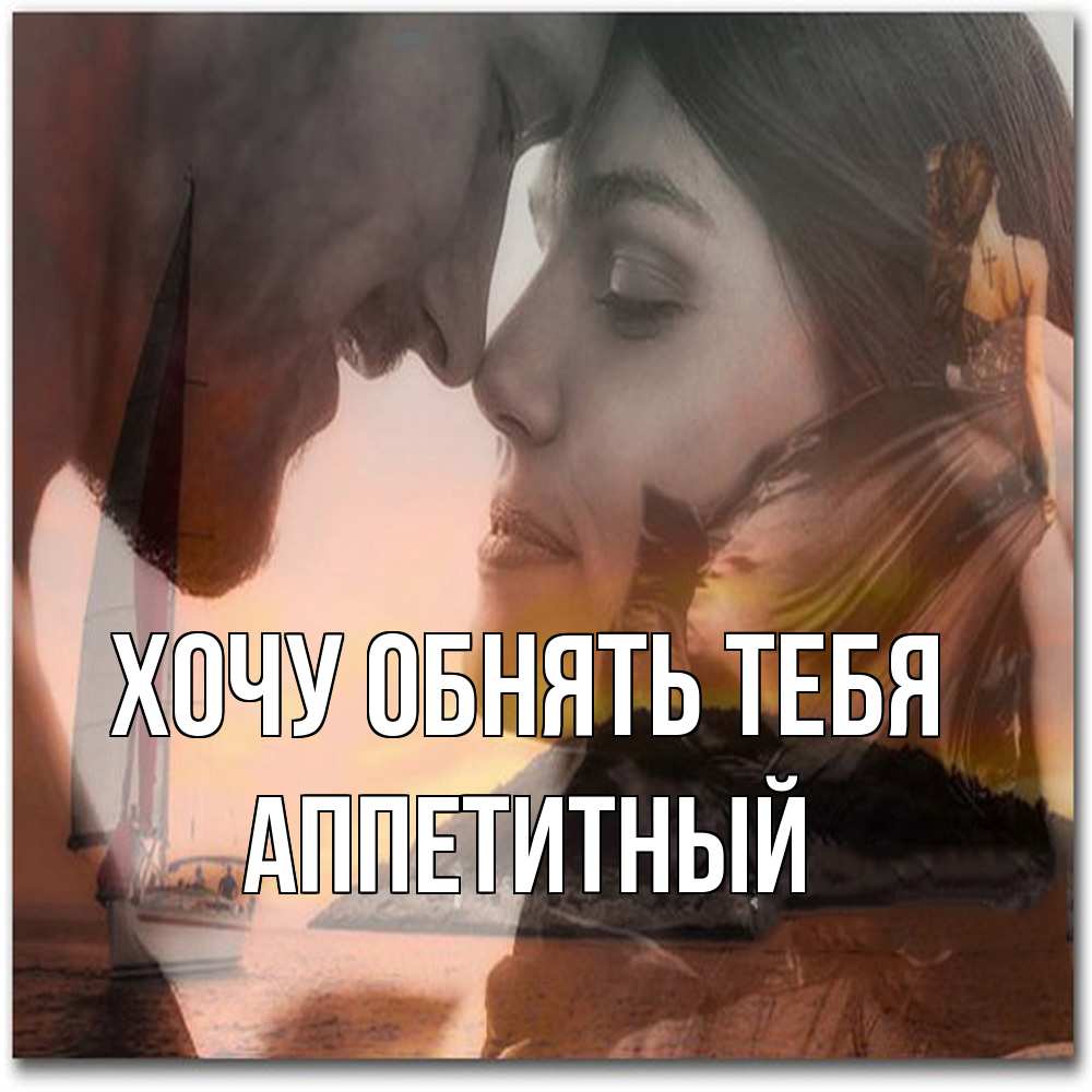 Открытка на каждый день с именем, Аппетитный Хочу обнять тебя возлюбленные Прикольная открытка с пожеланием онлайн скачать бесплатно 