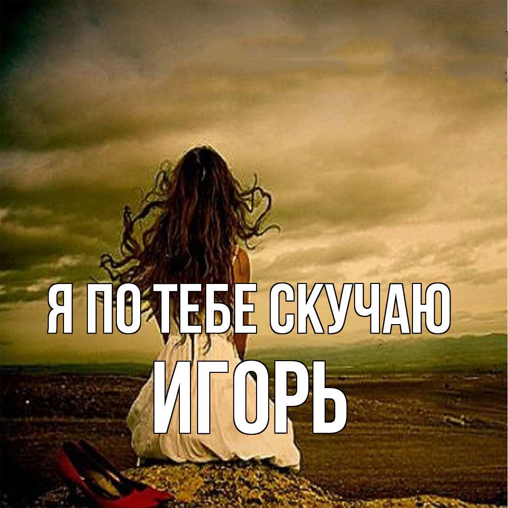 Открытка на каждый день с именем, Игорь Я по тебе скучаю возвращайся Прикольная открытка с пожеланием онлайн скачать бесплатно 