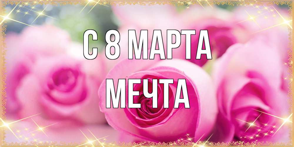 Открытка на каждый день с именем, мечта C 8 МАРТА блестящая открытка для женщины на международный женский день Прикольная открытка с пожеланием онлайн скачать бесплатно 