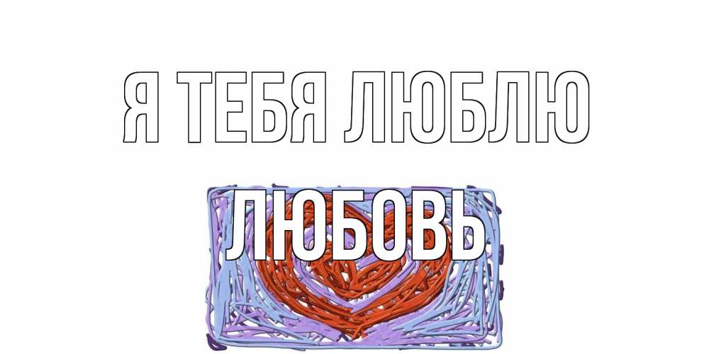 Открытка на каждый день с именем, Любовь Я тебя люблю сердце Прикольная открытка с пожеланием онлайн скачать бесплатно 
