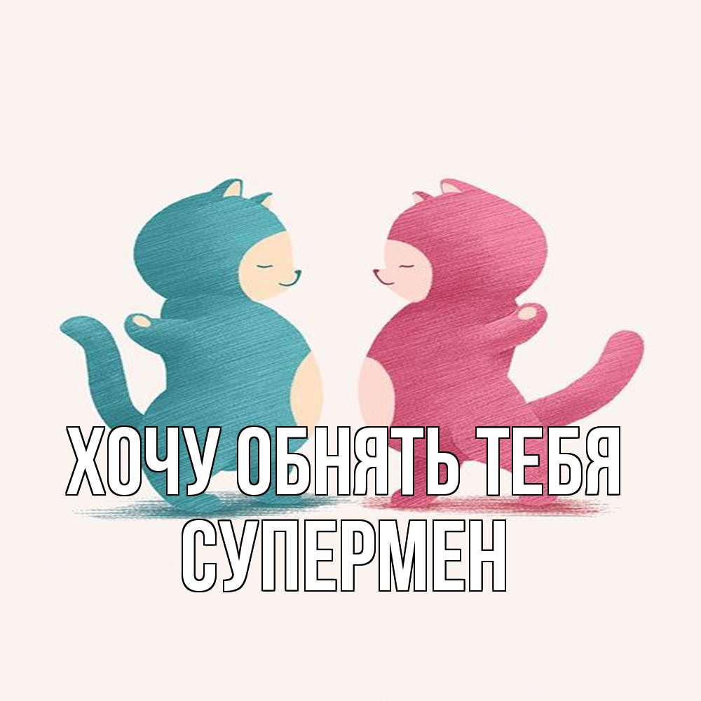Открытка на каждый день с именем, Супермен Хочу обнять тебя пузики и котики Прикольная открытка с пожеланием онлайн скачать бесплатно 