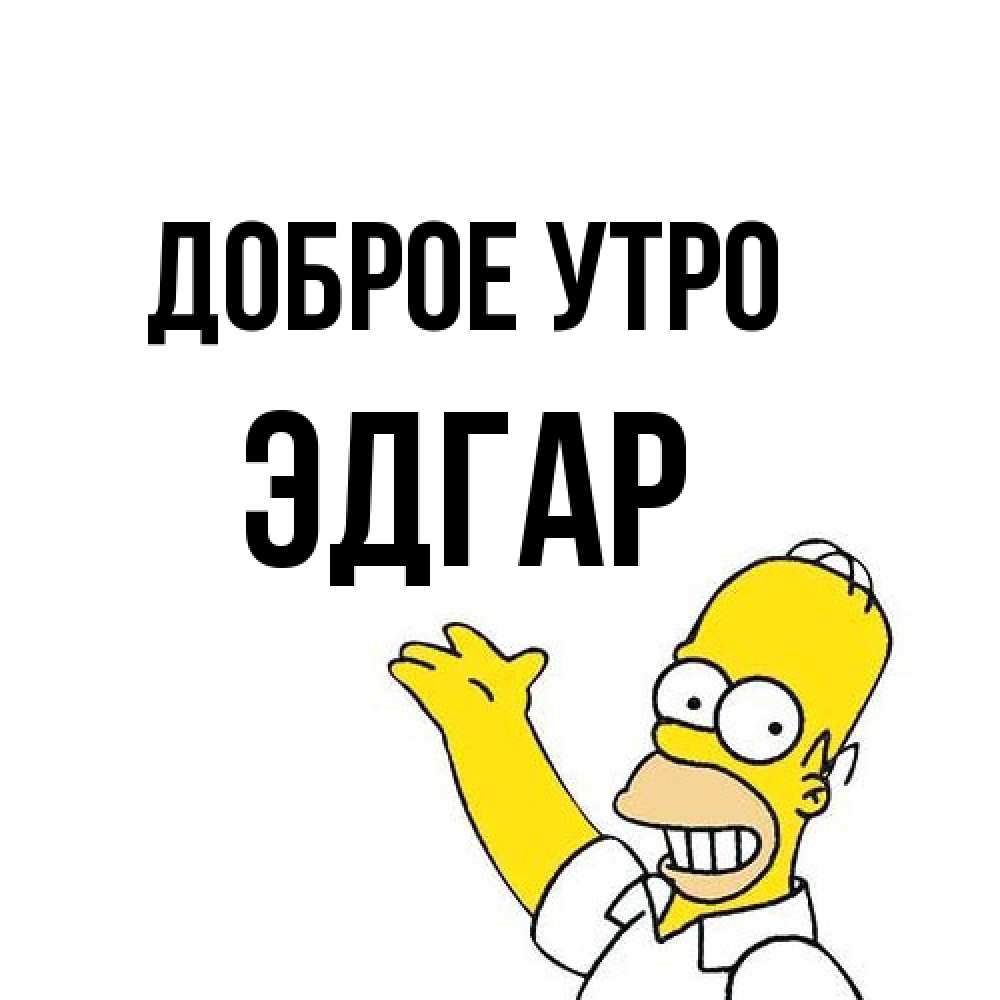 Открытка на каждый день с именем, Эдгар Доброе утро открытки с пожеланиями Прикольная открытка с пожеланием онлайн скачать бесплатно 