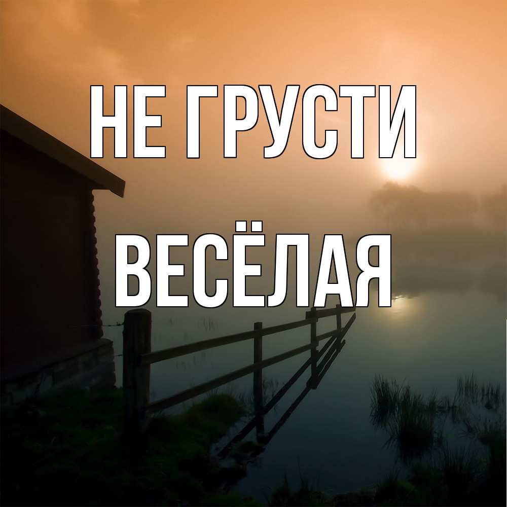 Открытка на каждый день с именем, Весёлая Не грусти дом у озера Прикольная открытка с пожеланием онлайн скачать бесплатно 
