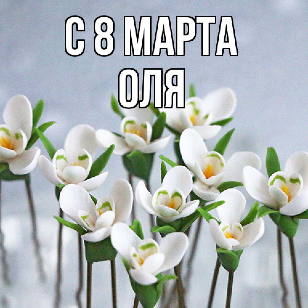 Открытка на каждый день с именем, Оля C 8 МАРТА весенние цветы Прикольная открытка с пожеланием онлайн скачать бесплатно 