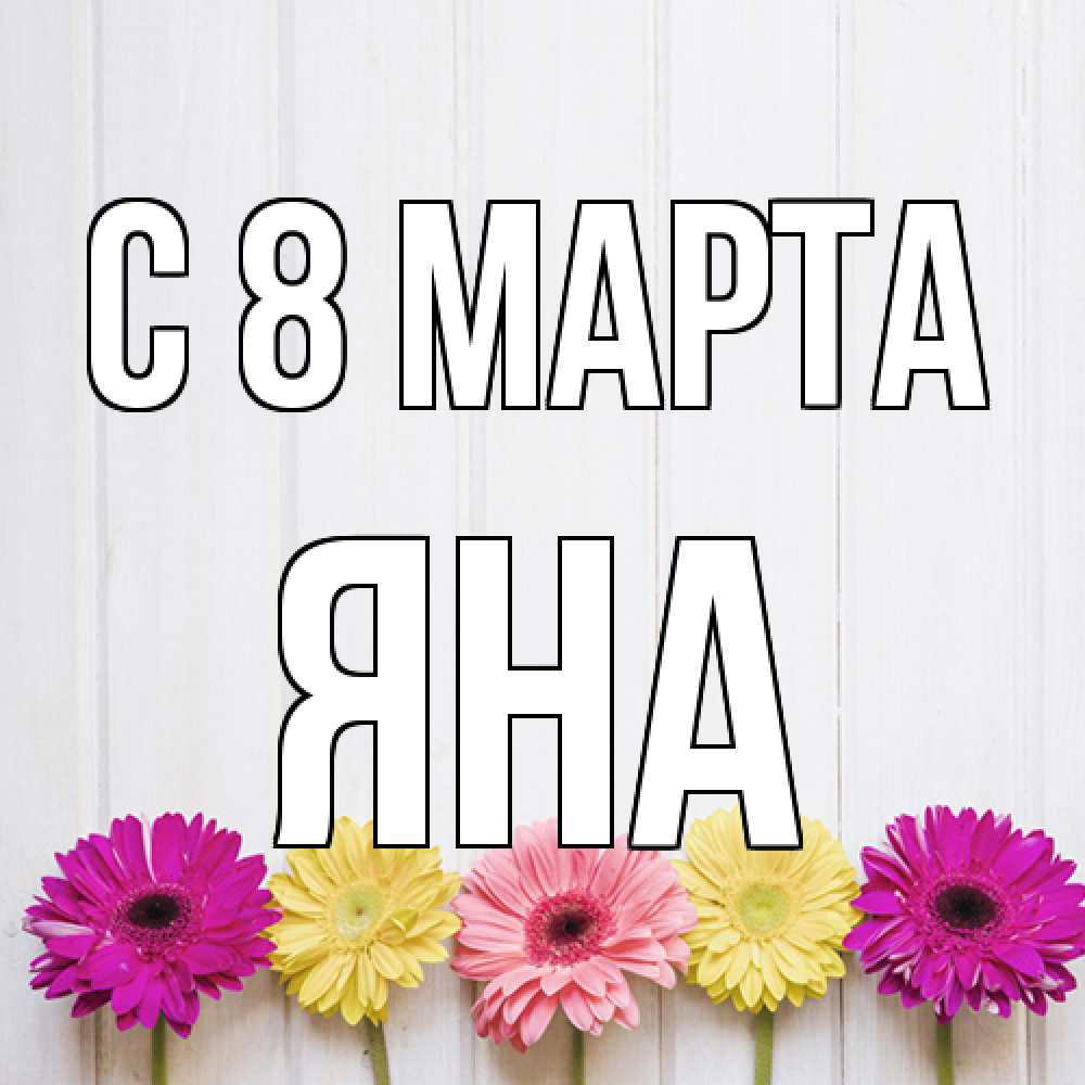 Открытка на каждый день с именем, Яна C 8 МАРТА женщинам 1 Прикольная открытка с пожеланием онлайн скачать бесплатно 