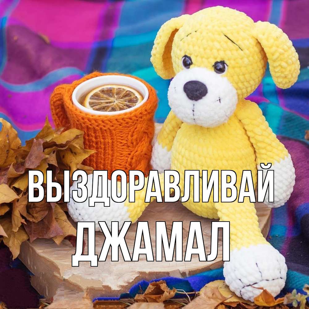 Открытка на каждый день с именем, Джамал Выздоравливай не болей и пей чай с лимоном Прикольная открытка с пожеланием онлайн скачать бесплатно 