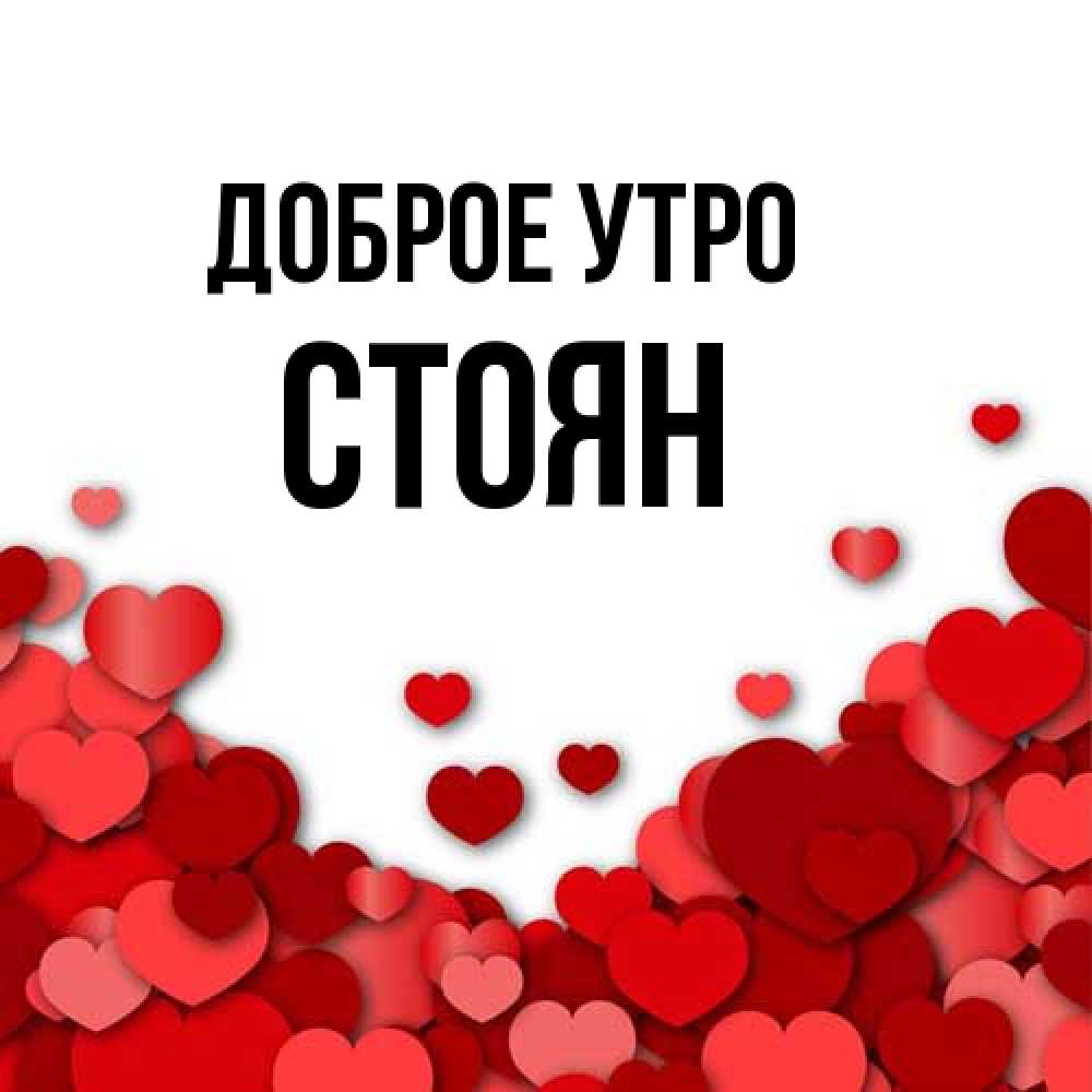 Открытка на каждый день с именем, Стоян Доброе утро хорошего настроения Прикольная открытка с пожеланием онлайн скачать бесплатно 