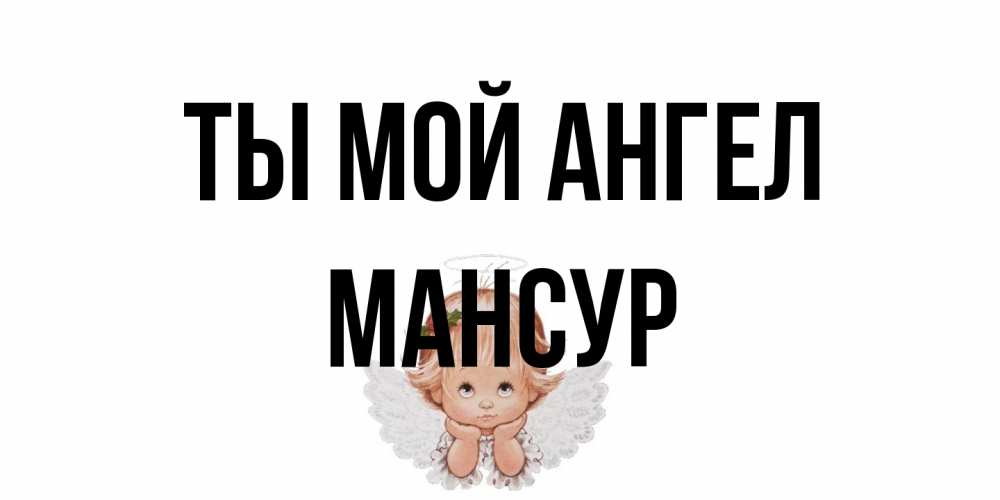Открытка на каждый день с именем, Мансур Ты мой ангел ангел Прикольная открытка с пожеланием онлайн скачать бесплатно 