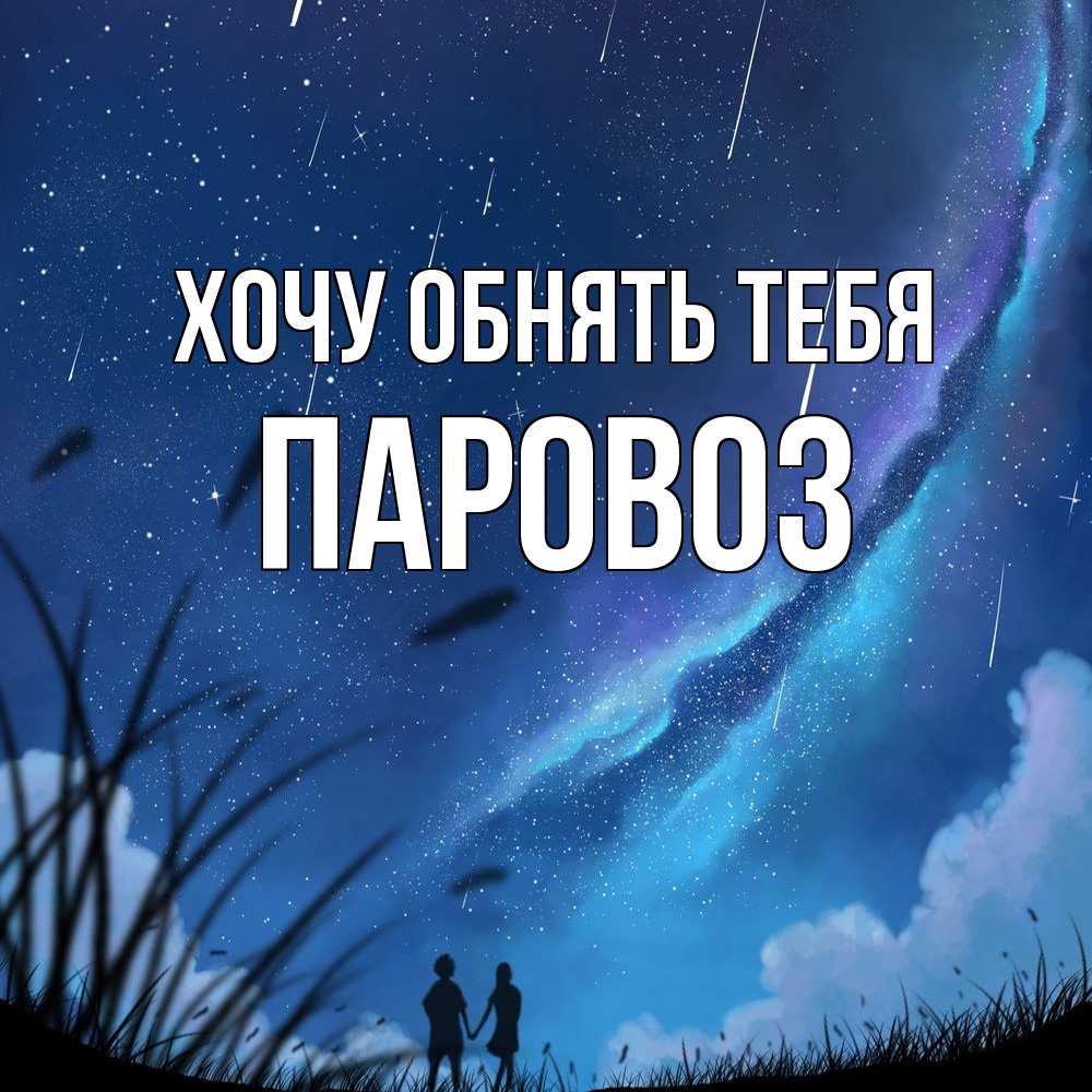 Открытка на каждый день с именем, Паровоз Хочу обнять тебя камыши Прикольная открытка с пожеланием онлайн скачать бесплатно 