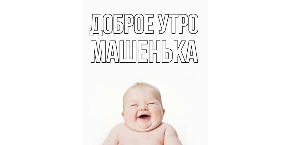 Открытка на каждый день с именем, Машенька Доброе утро малыш с улыбкой Прикольная открытка с пожеланием онлайн скачать бесплатно 