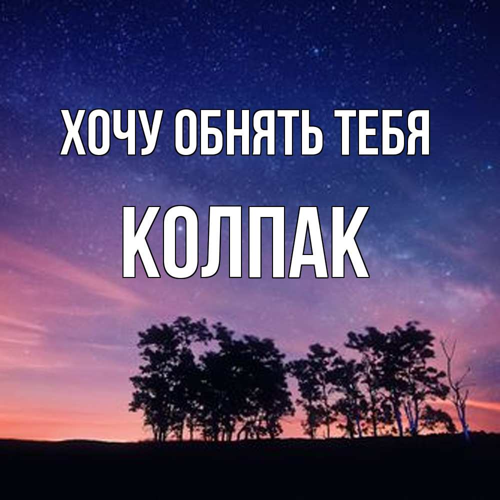 Открытка на каждый день с именем, Колпак Хочу обнять тебя силуэты деревьев Прикольная открытка с пожеланием онлайн скачать бесплатно 