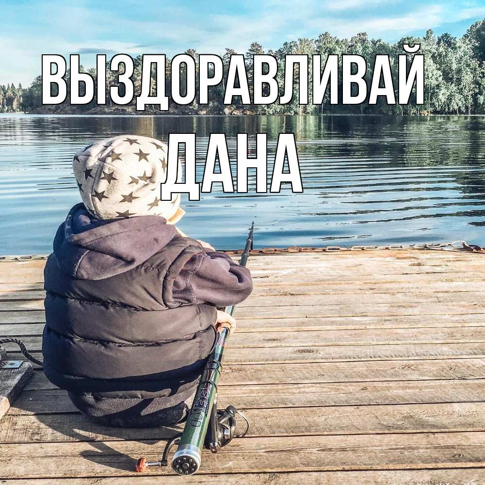 Открытка на каждый день с именем, Дана Выздоравливай рыбалка Прикольная открытка с пожеланием онлайн скачать бесплатно 