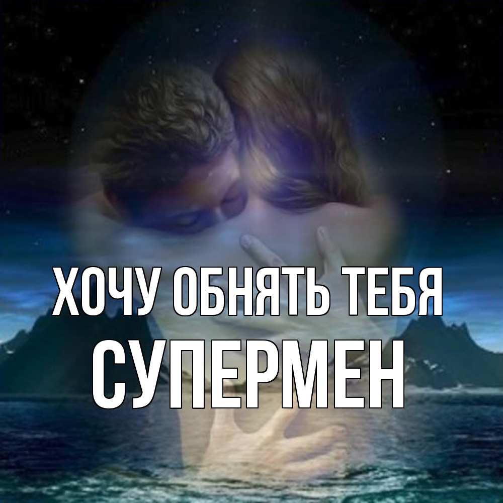 Открытка на каждый день с именем, Супермен Хочу обнять тебя Море и горы Прикольная открытка с пожеланием онлайн скачать бесплатно 