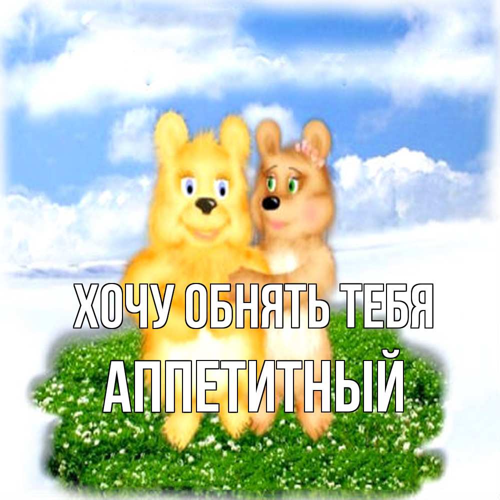 Открытка на каждый день с именем, Аппетитный Хочу обнять тебя голубое небо и мишуси Прикольная открытка с пожеланием онлайн скачать бесплатно 