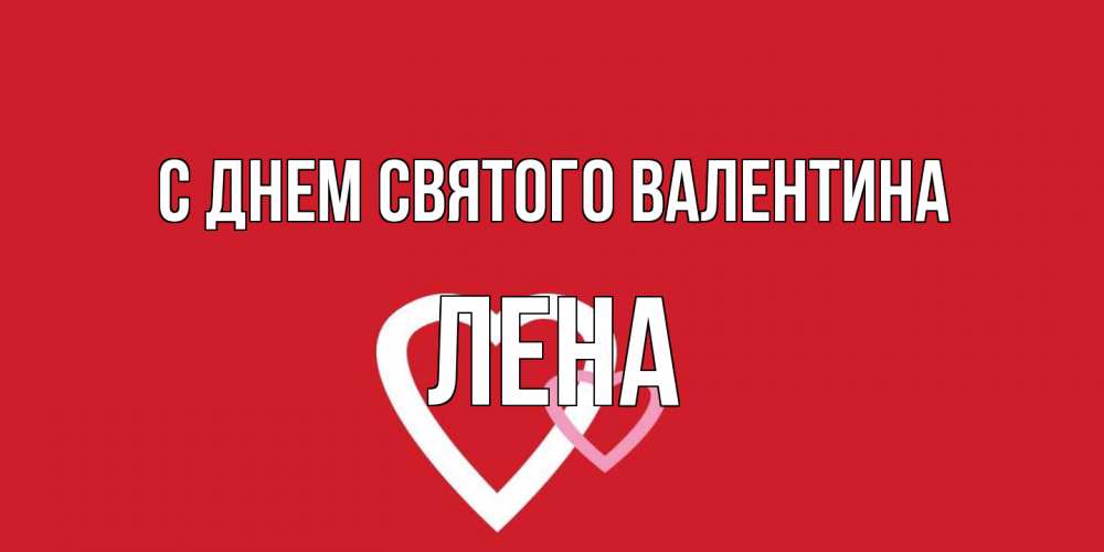 Открытка на каждый день с именем, Лена С днем Святого Валентина Красненькая валентинка для влюбленных Прикольная открытка с пожеланием онлайн скачать бесплатно 