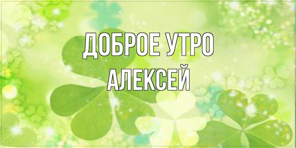 Открытка на каждый день с именем, Алексей Доброе утро открытка с листьями летними зелеными Прикольная открытка с пожеланием онлайн скачать бесплатно 
