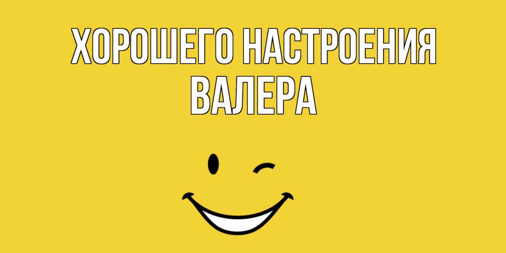 Открытка на каждый день с именем, Валера Хорошего настроения смайл Прикольная открытка с пожеланием онлайн скачать бесплатно 
