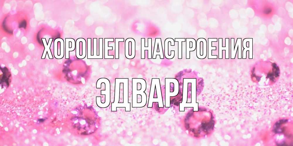 Открытка на каждый день с именем, Эдвард Хорошего настроения рубины и красота Прикольная открытка с пожеланием онлайн скачать бесплатно 
