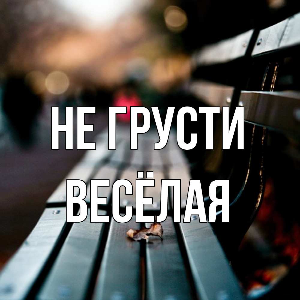 Открытка на каждый день с именем, Весёлая Не грусти размытый фон Прикольная открытка с пожеланием онлайн скачать бесплатно 