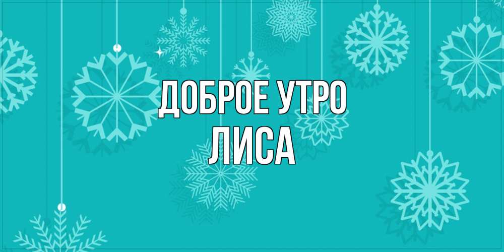 Открытка на каждый день с именем, лиса Доброе утро открытка со снежинками Прикольная открытка с пожеланием онлайн скачать бесплатно 