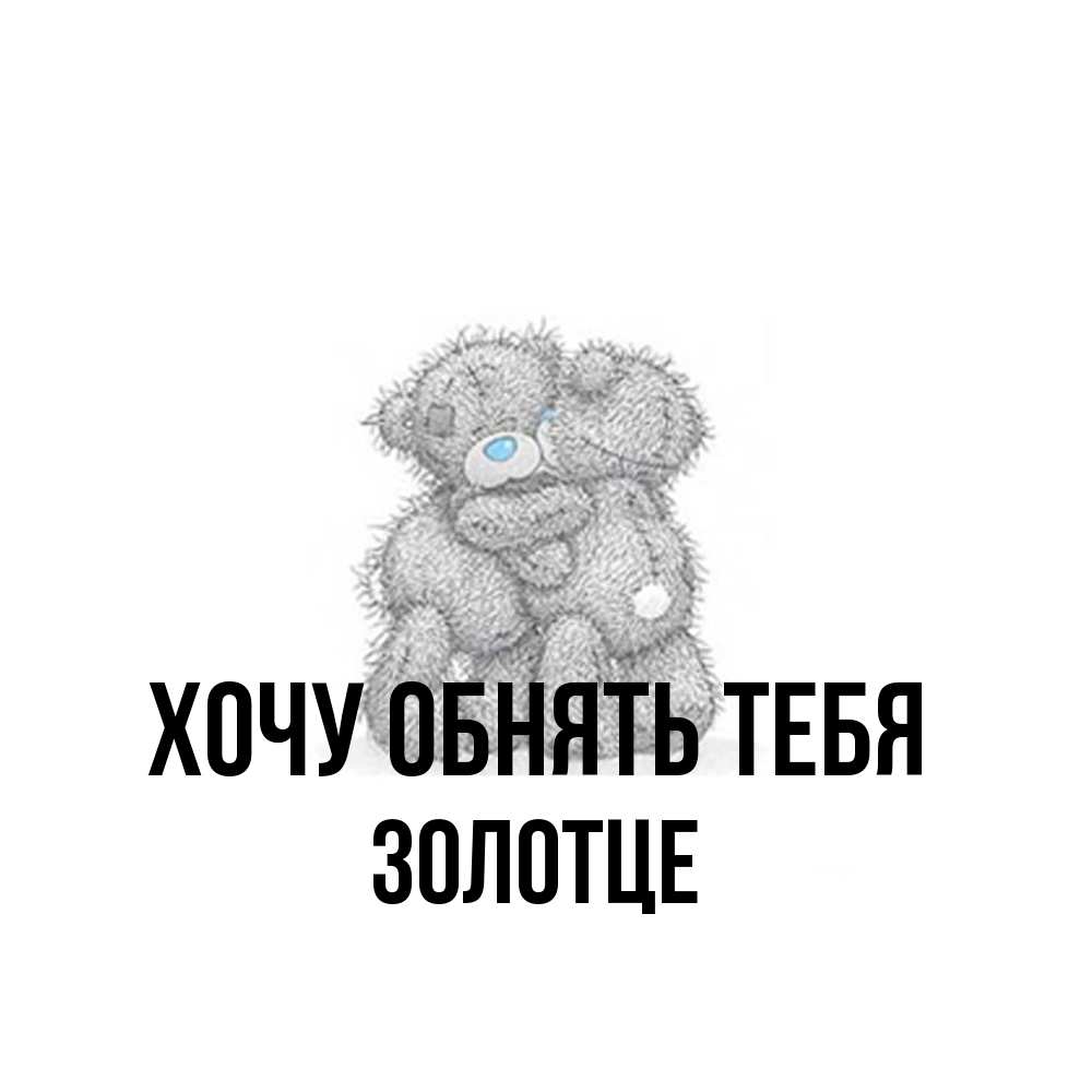 Открытка на каждый день с именем, Золотце Хочу обнять тебя два теддика Прикольная открытка с пожеланием онлайн скачать бесплатно 