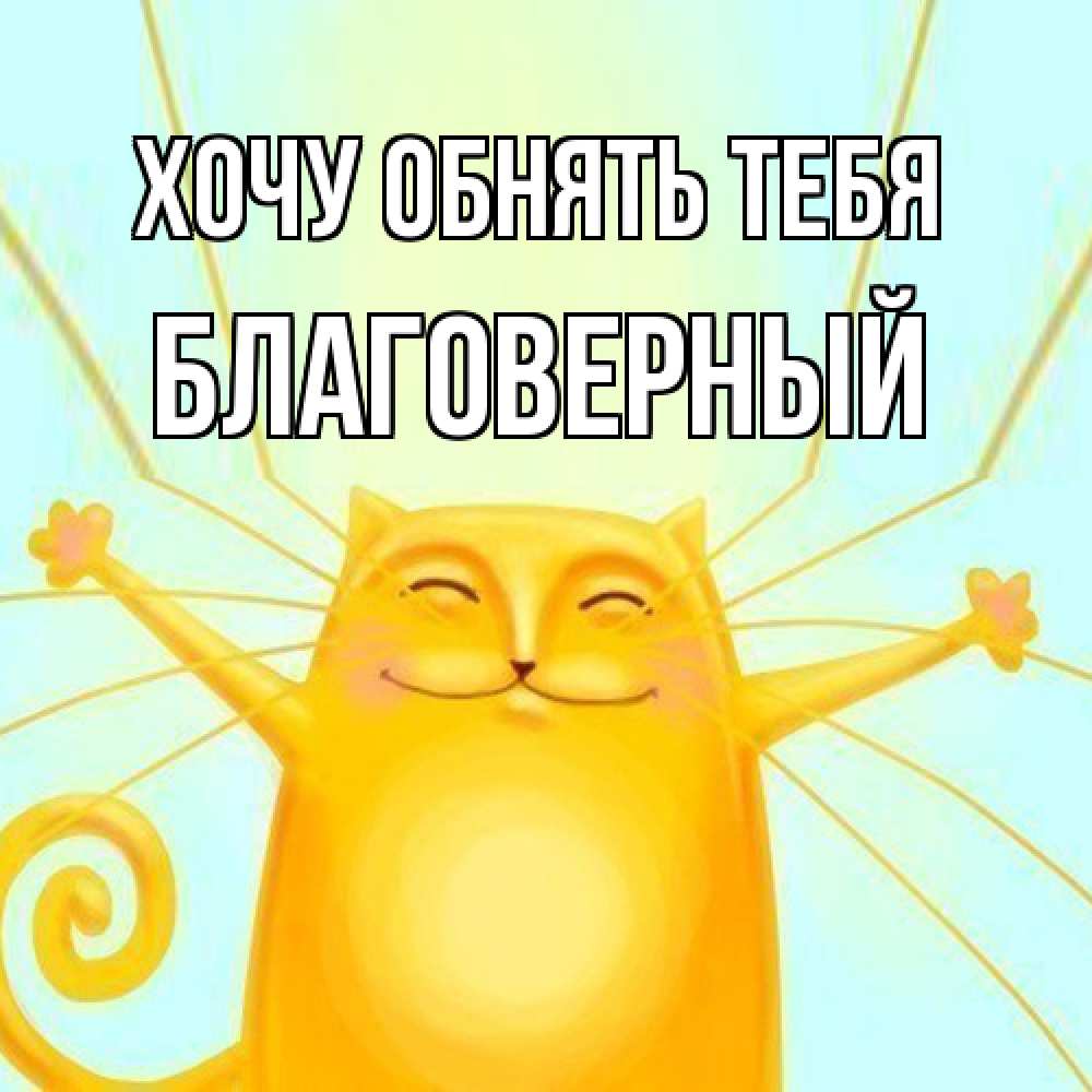 Открытка на каждый день с именем, Благоверный Хочу обнять тебя солнечный обнимашечный кот Прикольная открытка с пожеланием онлайн скачать бесплатно 