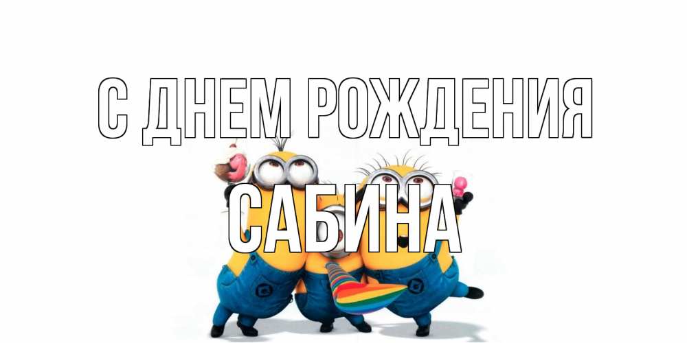 Открытка на каждый день с именем, Сабина С днем рождения миньоны Прикольная открытка с пожеланием онлайн скачать бесплатно 
